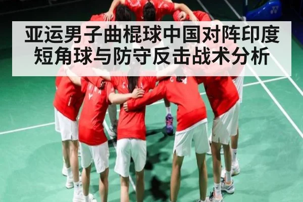 亚运男子曲棍球中国对阵印度短角球与防守反击战术分析
